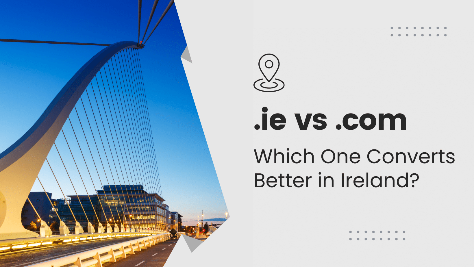 A modern bridge in Ireland at dusk next to text that reads: “.ie vs .com Which One Converts Better in Ireland?” with a location pin icon above the text.